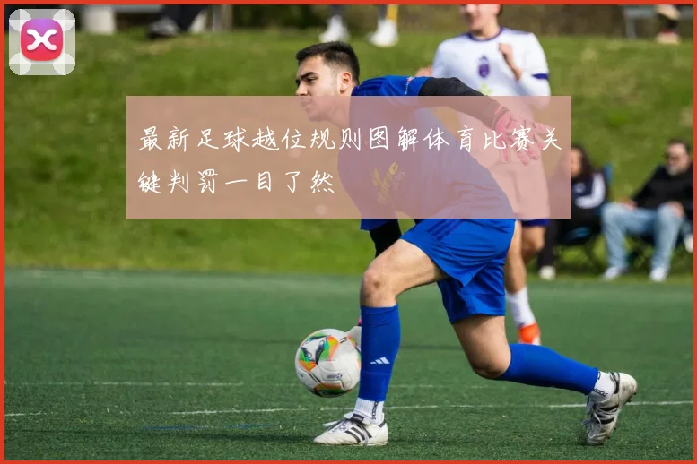 最新足球越位规则图解体育比赛关键判罚一目了然